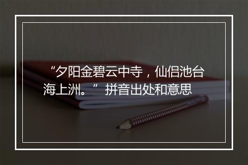 “夕阳金碧云中寺，仙侣池台海上洲。”拼音出处和意思