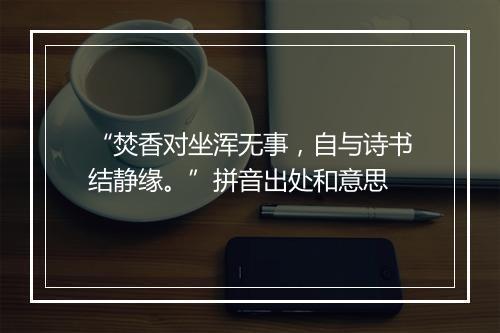 “焚香对坐浑无事，自与诗书结静缘。”拼音出处和意思