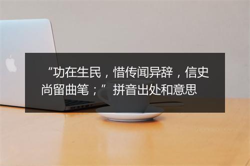 “功在生民，惜传闻异辞，信史尚留曲笔；”拼音出处和意思