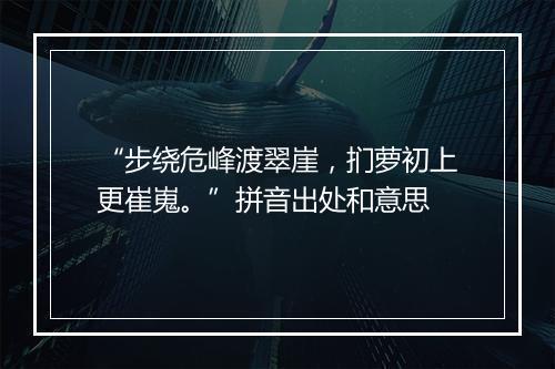 “步绕危峰渡翠崖，扪萝初上更崔嵬。”拼音出处和意思