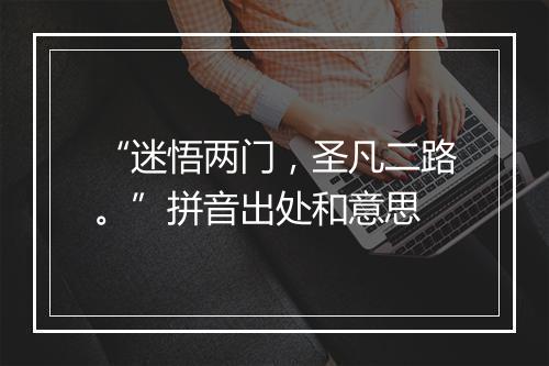 “迷悟两门，圣凡二路。”拼音出处和意思