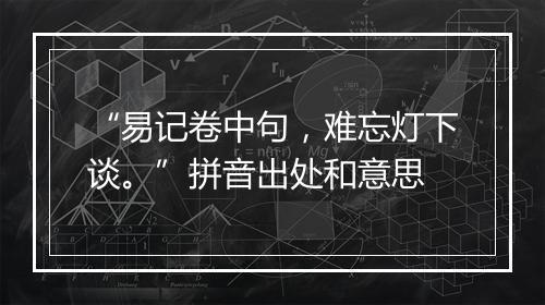 “易记卷中句，难忘灯下谈。”拼音出处和意思