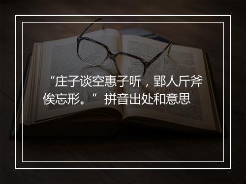 “庄子谈空惠子听，郢人斤斧俟忘形。”拼音出处和意思