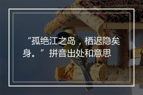 “孤绝江之岛，栖迟隐矣身。”拼音出处和意思