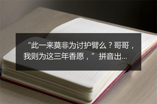 “此一来莫非为讨护臂么？哥哥，我则为这三年香愿，”拼音出处和意思