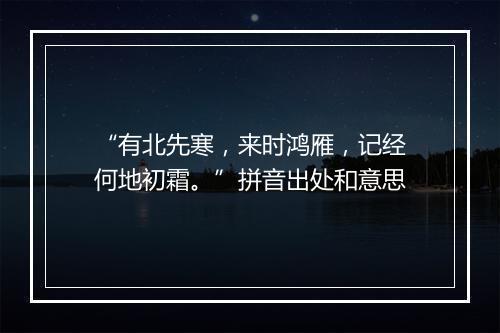 “有北先寒，来时鸿雁，记经何地初霜。”拼音出处和意思