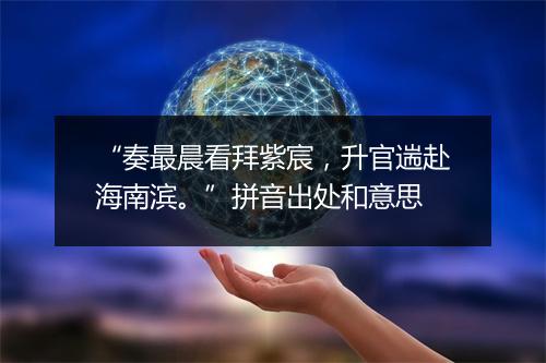 “奏最晨看拜紫宸，升官遄赴海南滨。”拼音出处和意思