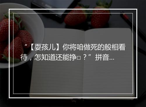 “【耍孩儿】你将咱做死的般相看待，怎知道还能挣□？”拼音出处和意思