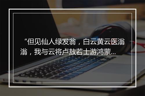 “但见仙人绿发翁，白云黄云医滃滃，我与云将卢敖若士游鸿蒙。”拼音出处和意思