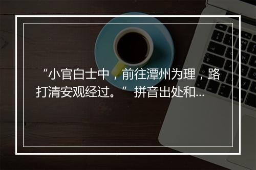 “小官白士中，前往潭州为理，路打清安观经过。”拼音出处和意思