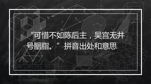 “可惜不如陈后主，吴宫无井号胭脂。”拼音出处和意思