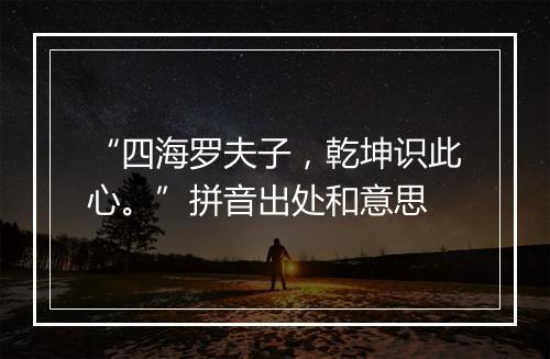 “四海罗夫子，乾坤识此心。”拼音出处和意思