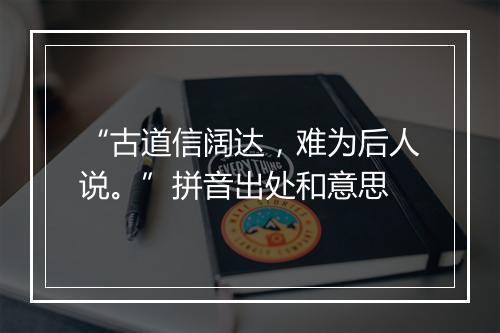 “古道信阔达，难为后人说。”拼音出处和意思