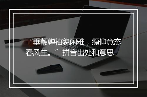 “垂鞭亸袖貌闲雅，頫仰意态春风生。”拼音出处和意思