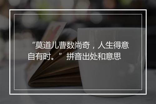 “莫道儿曹数尚奇，人生得意自有时。”拼音出处和意思