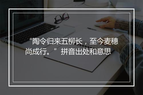 “陶令归来五柳长，至今麦穗尚成行。”拼音出处和意思