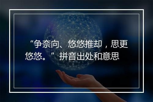 “争奈向、悠悠推却，思更悠悠。”拼音出处和意思