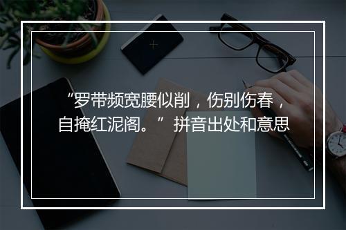 “罗带频宽腰似削，伤别伤春，自掩红泥阁。”拼音出处和意思