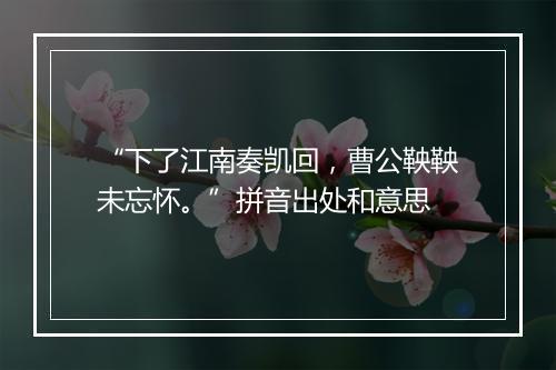 “下了江南奏凯回，曹公鞅鞅未忘怀。”拼音出处和意思