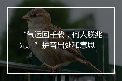 “气运回千载，何人朕兆先。”拼音出处和意思