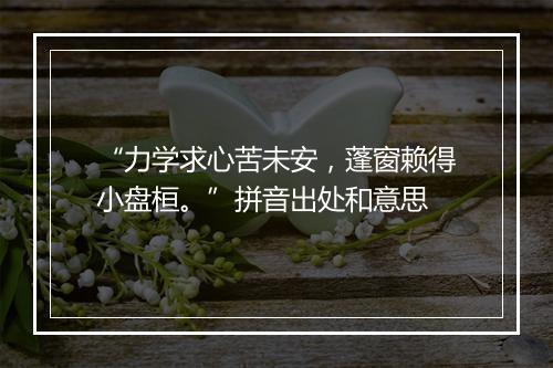 “力学求心苦未安，蓬窗赖得小盘桓。”拼音出处和意思