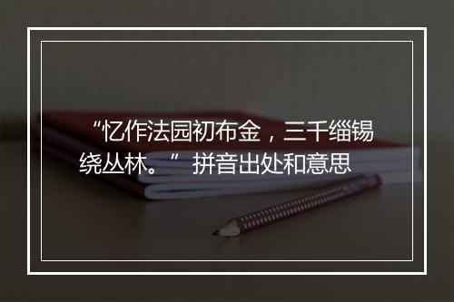 “忆作法园初布金，三千缁锡绕丛林。”拼音出处和意思