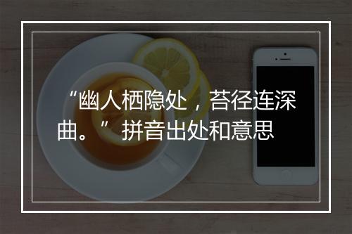 “幽人栖隐处，苔径连深曲。”拼音出处和意思