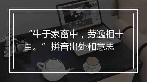 “牛于家畜中，劳逸相十百。”拼音出处和意思