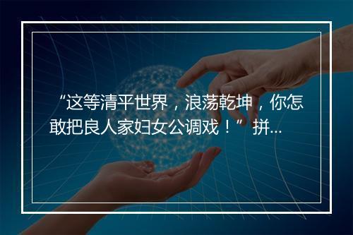 “这等清平世界，浪荡乾坤，你怎敢把良人家妇女公调戏！”拼音出处和意思