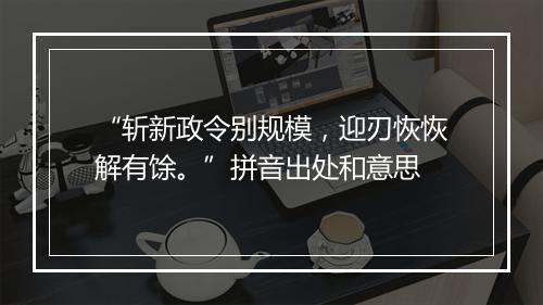 “斩新政令别规模，迎刃恢恢解有馀。”拼音出处和意思