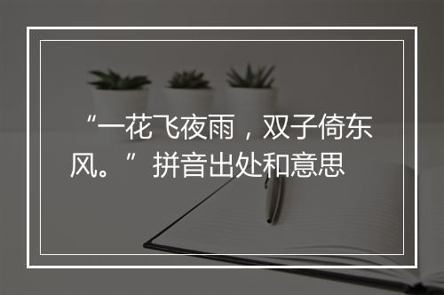 “一花飞夜雨，双子倚东风。”拼音出处和意思