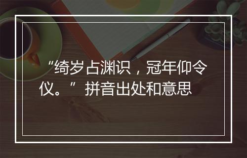 “绮岁占渊识，冠年仰令仪。”拼音出处和意思