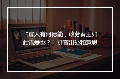 “寡人有何德能，敢劳秦王如此错爱也？”拼音出处和意思