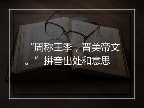 “周称王季，晋美帝文。”拼音出处和意思