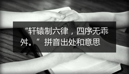 “轩辕制六律，四序无乖舛。”拼音出处和意思