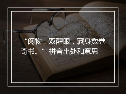 “阅物一双醒眼，藏身数卷奇书。”拼音出处和意思