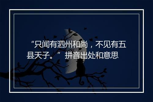 “只闻有泗州和尚，不见有五县天子。”拼音出处和意思