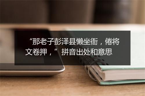 “那老子彭泽县懒坐衙，倦将文卷押，”拼音出处和意思