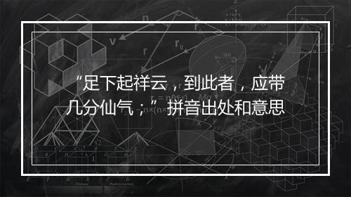 “足下起祥云，到此者，应带几分仙气；”拼音出处和意思