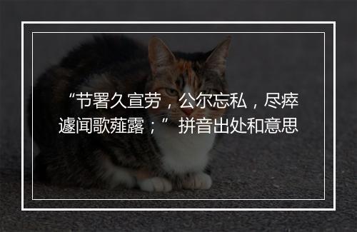 “节署久宣劳，公尔忘私，尽瘁遽闻歌薤露；”拼音出处和意思