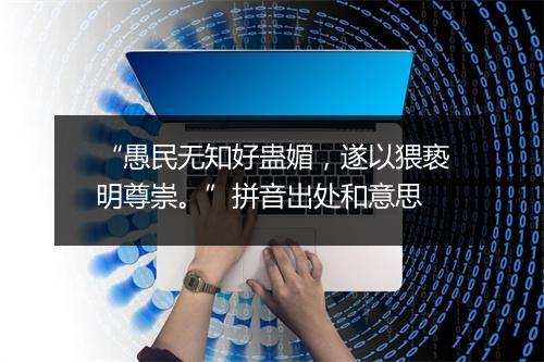 “愚民无知好蛊媚，遂以猥亵明尊崇。”拼音出处和意思