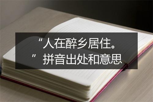 “人在醉乡居住。”拼音出处和意思