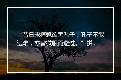 “昔日宋桓魋欲害孔子，孔子不能逃难，亦曾微服而避过。”拼音出处和意思