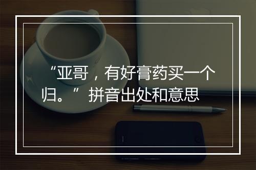 “亚哥，有好膏药买一个归。”拼音出处和意思