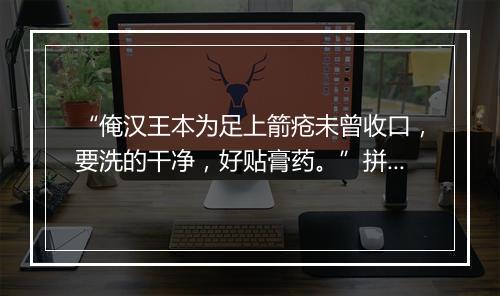 “俺汉王本为足上箭疮未曾收口，要洗的干净，好贴膏药。”拼音出处和意思