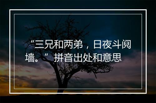 “三兄和两弟，日夜斗阋墙。”拼音出处和意思