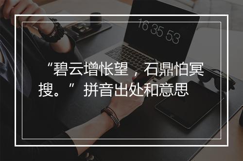 “碧云增怅望，石鼎怕冥搜。”拼音出处和意思