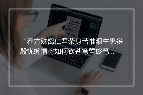 “春方殊离仁君荣身苦惟艰生患多殷忧缠情将如何钦苍穹誓终笃志贞。”拼音出处和意思