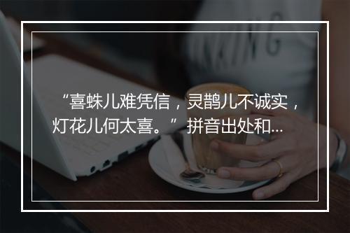 “喜蛛儿难凭信，灵鹊儿不诚实，灯花儿何太喜。”拼音出处和意思