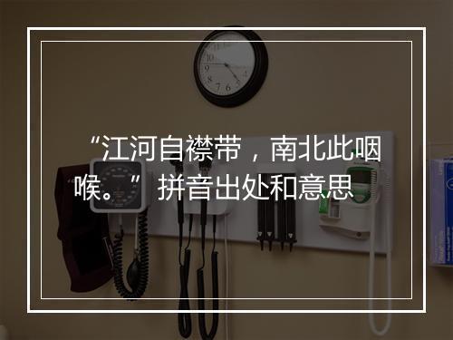 “江河自襟带，南北此咽喉。”拼音出处和意思